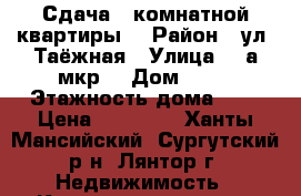 Сдача 1-комнатной квартиры  › Район ­ ул. Таёжная › Улица ­ 6а мкр. › Дом ­ 71 › Этажность дома ­ 2 › Цена ­ 11 000 - Ханты-Мансийский, Сургутский р-н, Лянтор г. Недвижимость » Квартиры аренда   